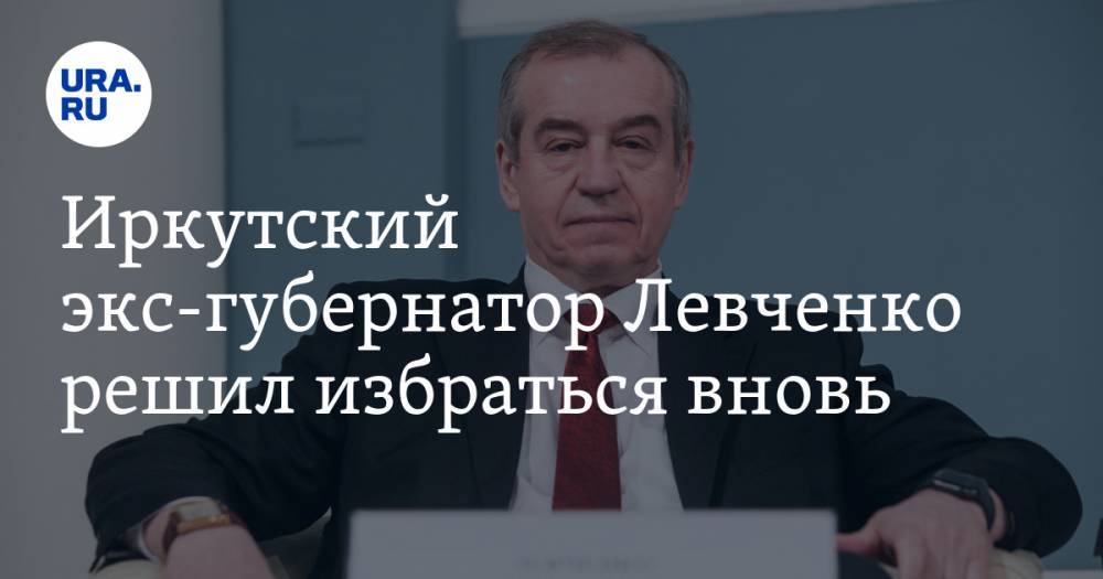 Иркутский экс-губернатор Левченко решил избраться вновь. Почему это невозможно