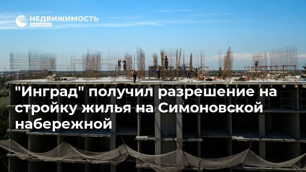 "Инград" получил разрешение на стройку жилья на Симоновской набережной