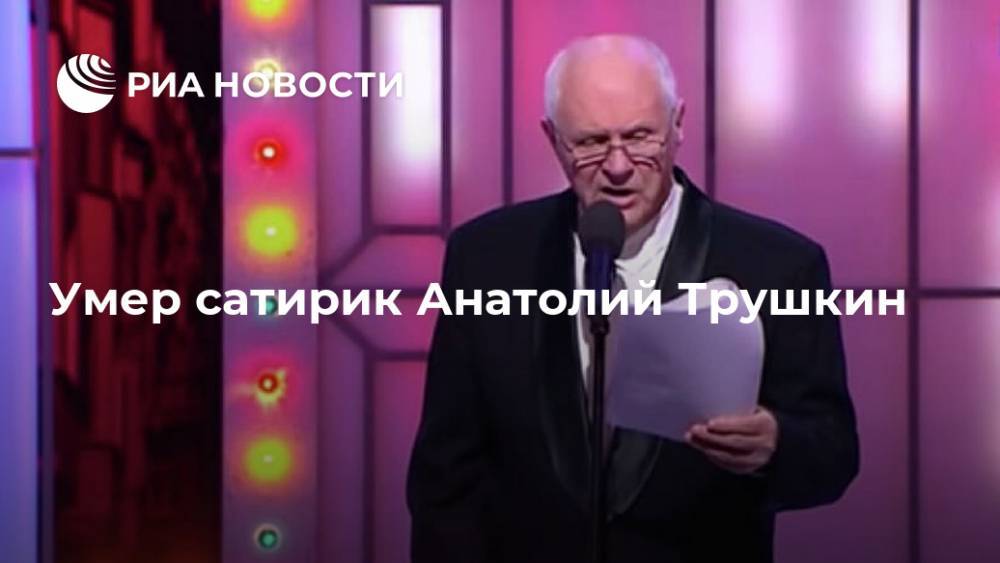 Умер сатирик Анатолий Трушкин