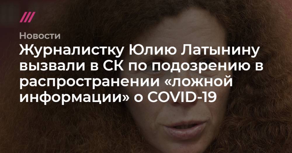 Журналистку Юлию Латынину вызвали в СК по подозрению в распространении «ложной информации» о COVID-19