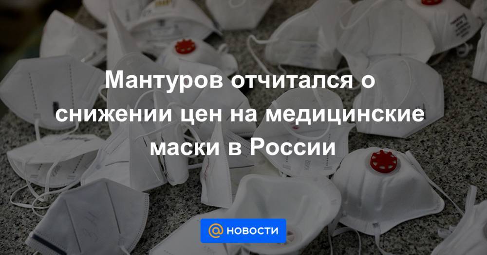 Мантуров отчитался о снижении цен на медицинские маски в России