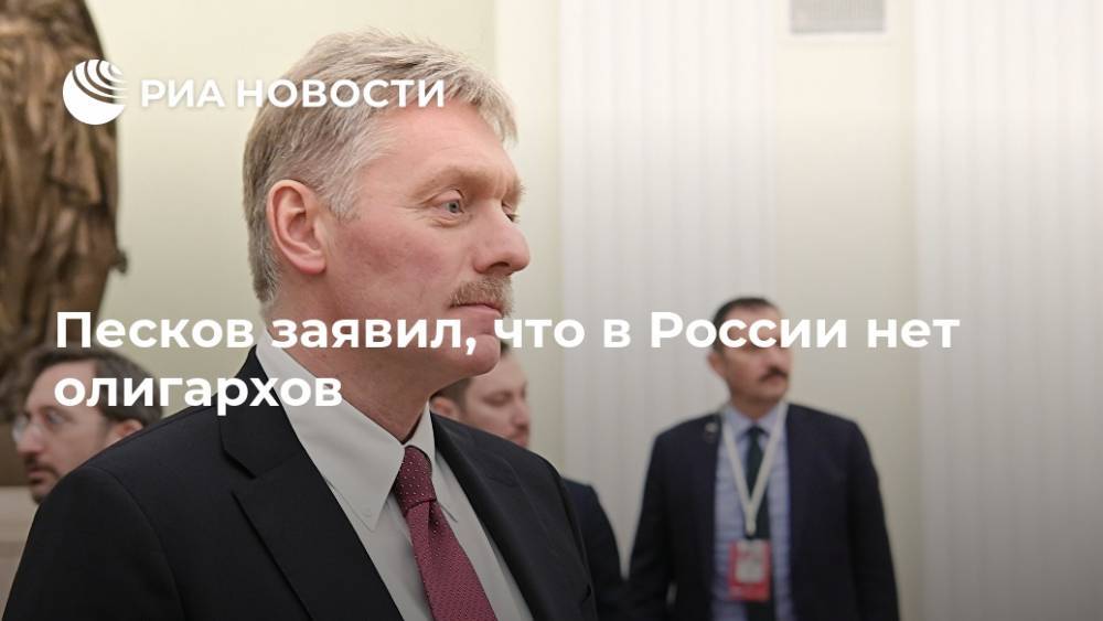 Песков заявил, что в России нет олигархов