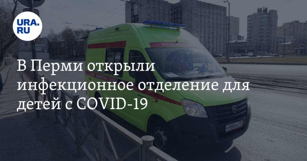 В Перми открыли инфекционное отделение для детей с COVID-19
