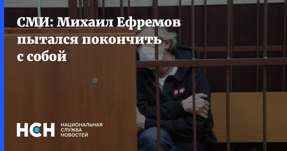 СМИ: Михаил Ефремов пытался покончить с собой
