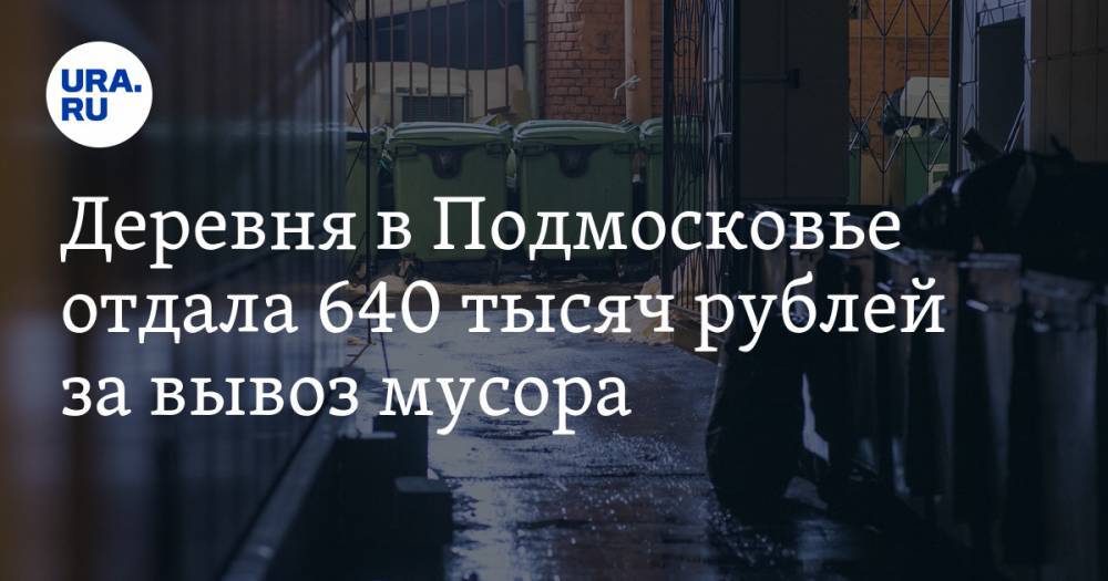 Деревня в Подмосковье отдала 640 тысяч рублей за вывоз мусора. Но его не было