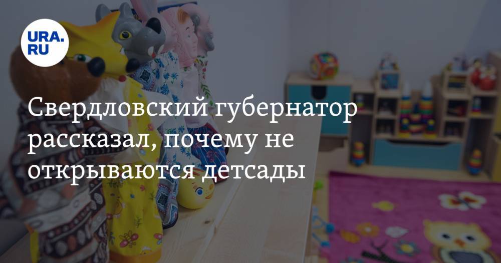 Свердловский губернатор рассказал, почему не открываются детсады