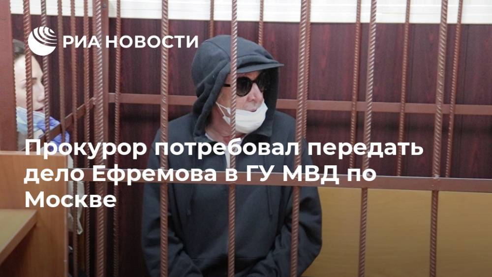 Прокурор потребовал передать дело Ефремова в ГУ МВД по Москве