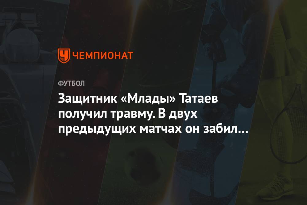 Защитник «Млады» Татаев получил травму. В двух предыдущих матчах он забил два автогола