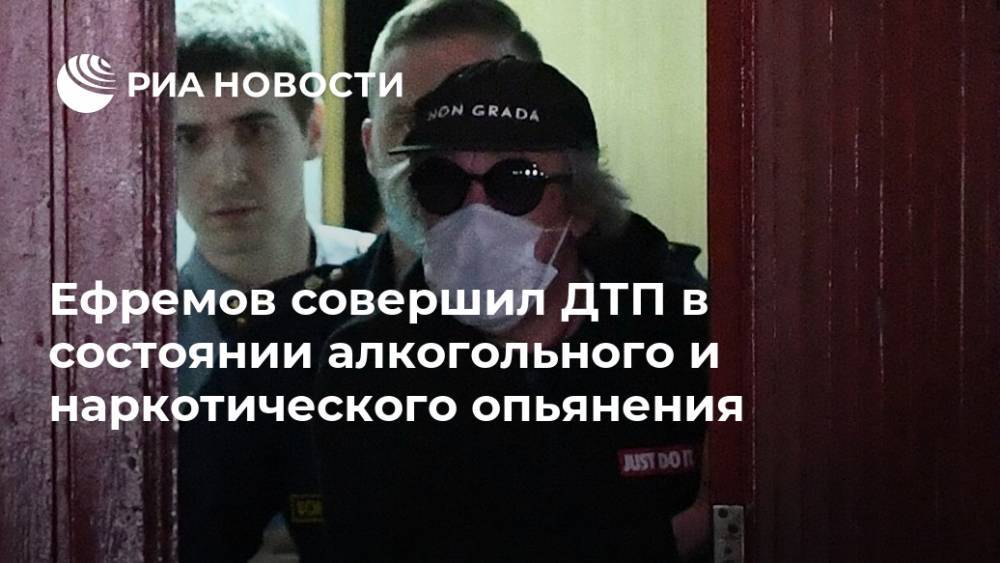 Ефремов совершил ДТП в состоянии алкогольного и наркотического опьянения
