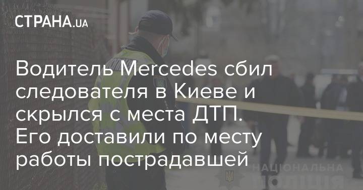 Водитель Mercedes сбил следователя в Киеве и скрылся с места ДТП. Его доставили по месту работы пострадавшей
