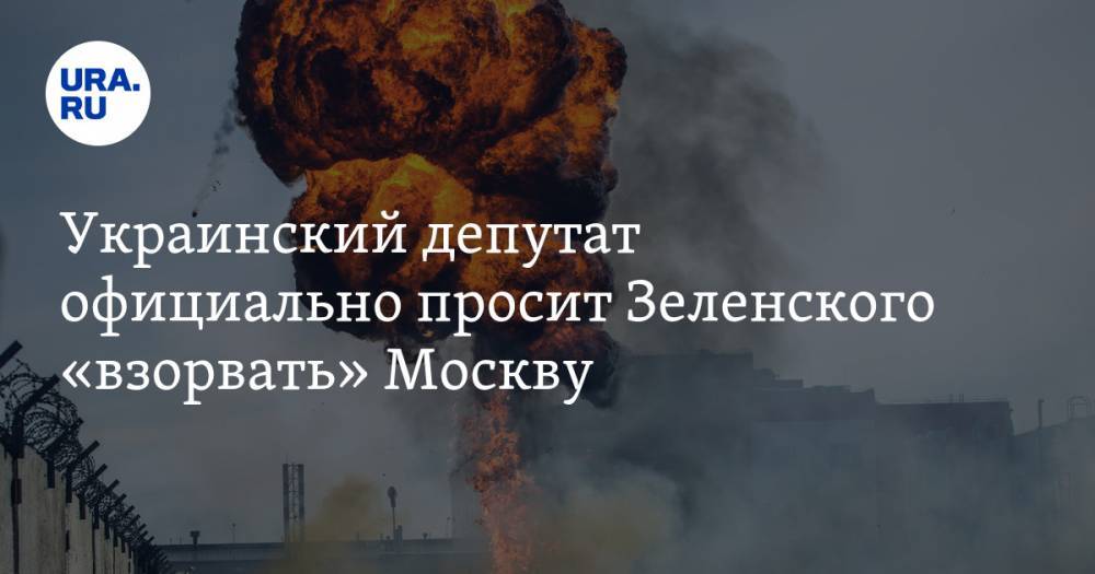 Украинский депутат официально просит Зеленского «взорвать» Москву