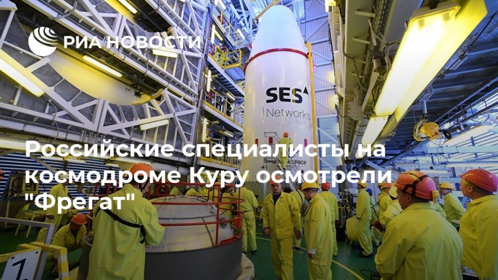 Российские специалисты на космодроме Куру осмотрели "Фрегат"