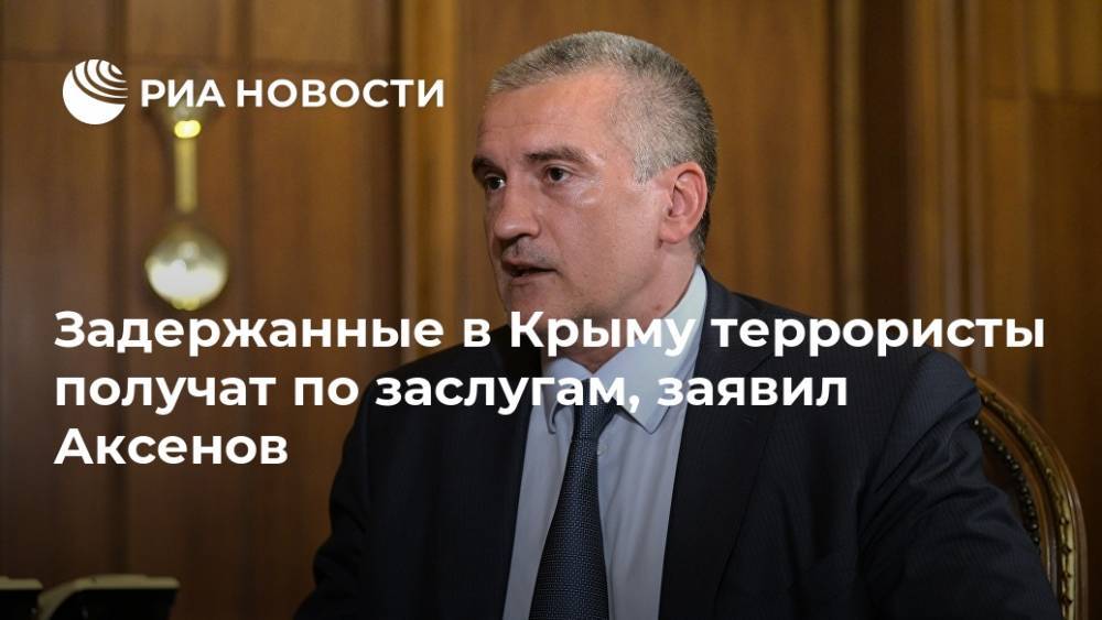 Задержанные в Крыму террористы получат по заслугам, заявил Аксенов