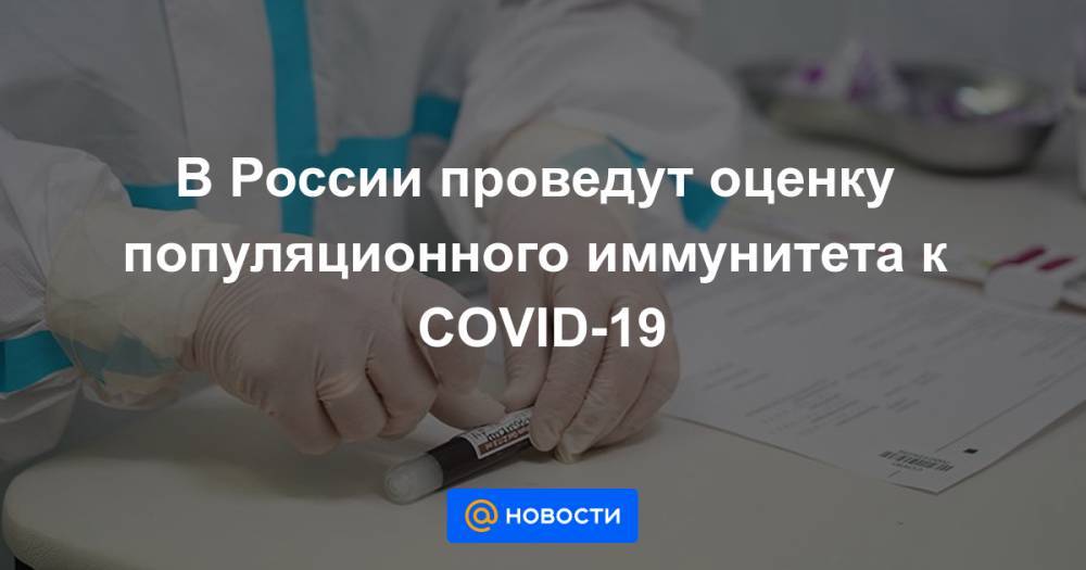 В России проведут оценку популяционного иммунитета к COVID-19