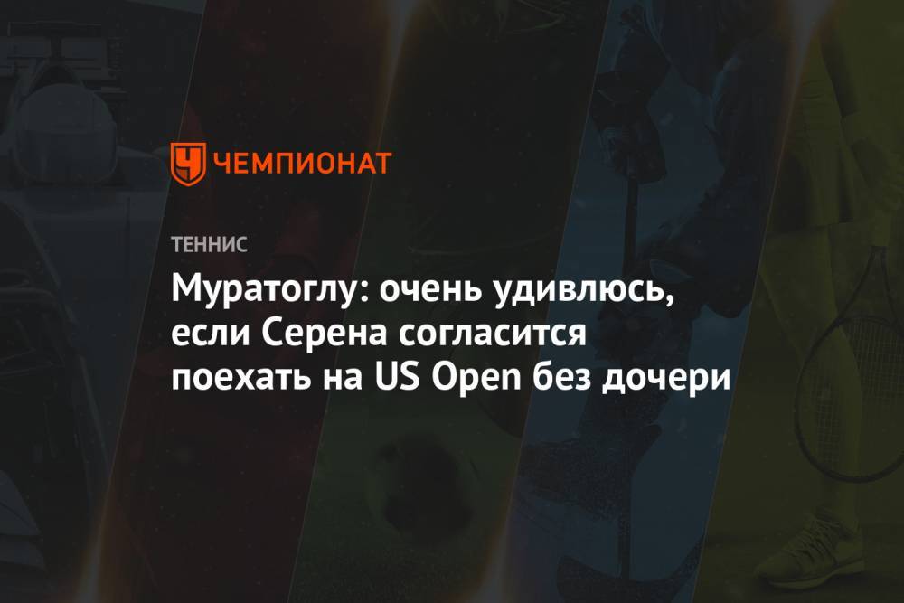 Уильямс Серен - Патрик Муратоглу - Муратоглу: очень удивлюсь, если Серена согласится поехать на US Open без дочери - championat.com - США
