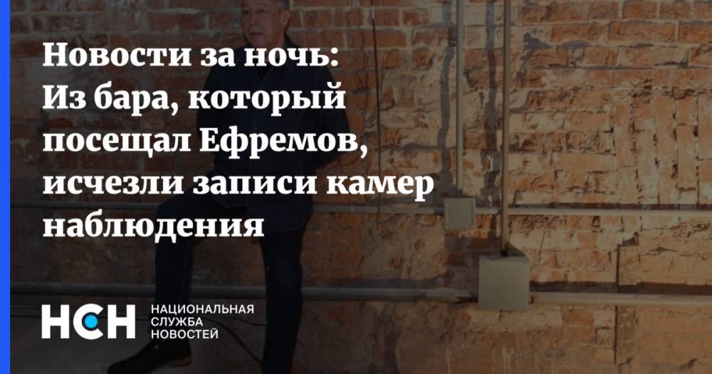 Новости за ночь: Из бара, который посещал Ефремов, исчезли записи камер наблюдения