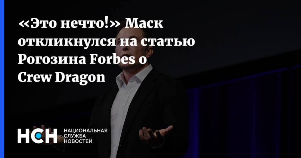 «Это нечто!» Маск откликнулся на статью Рогозина Forbes о Crew Dragon