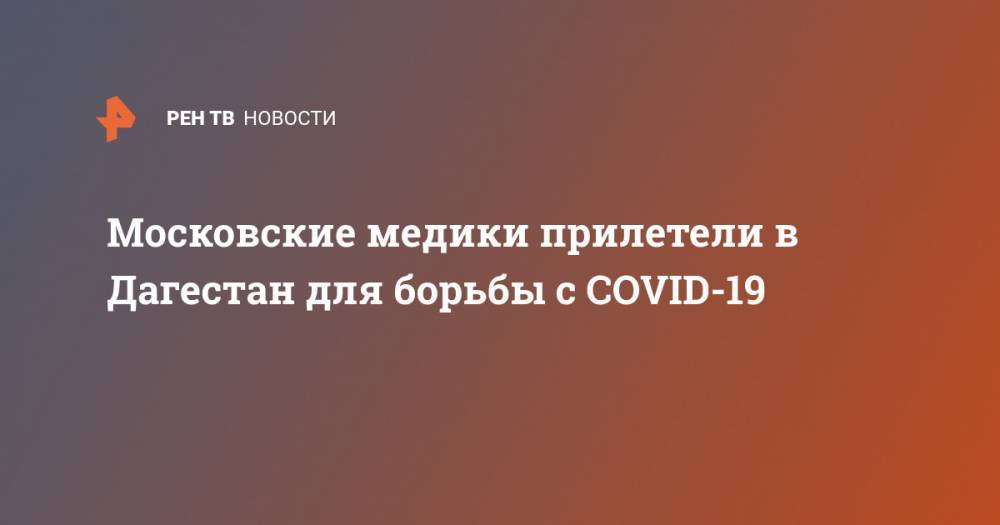 Московские медики прилетели в Дагестан для борьбы с COVID-19