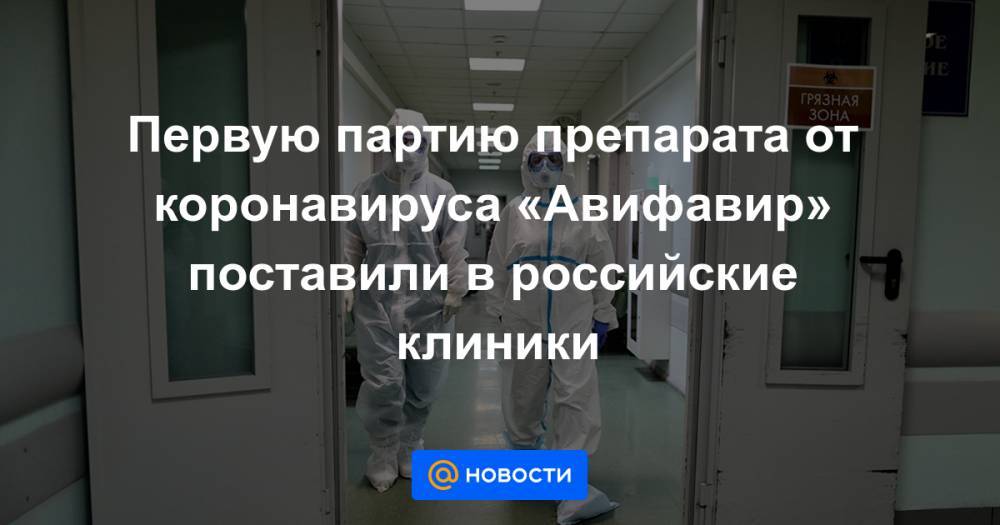 Первую партию препарата от коронавируса «Авифавир» поставили в российские клиники