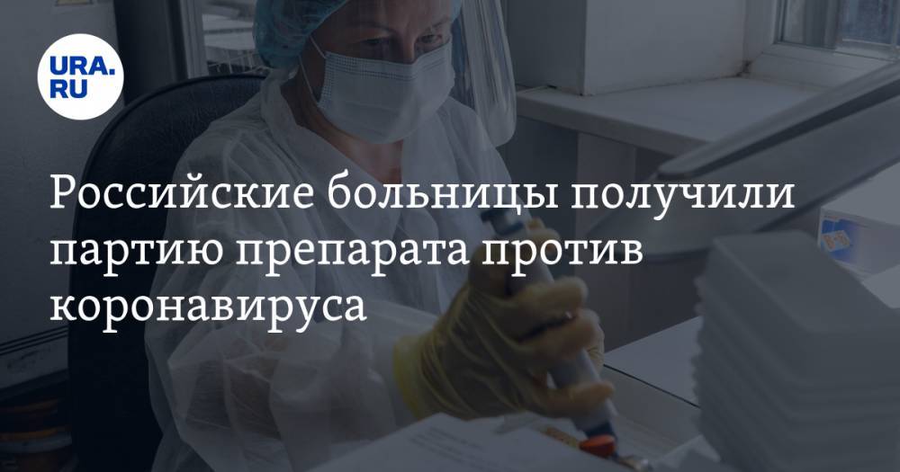 Российские больницы получили партию препарата против коронавируса. Теперь лекарство есть на Урале