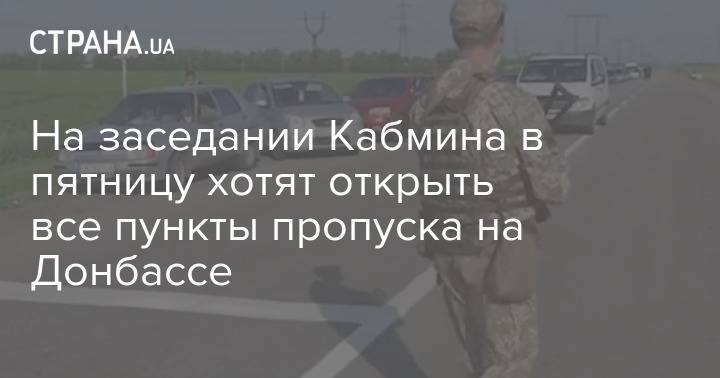 На заседании Кабмина в пятницу хотят открыть все пункты пропуска на Донбассе