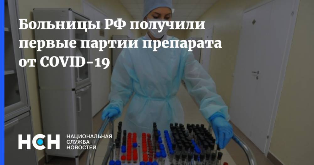 Больницы РФ получили первые партии препарата от COVID-19