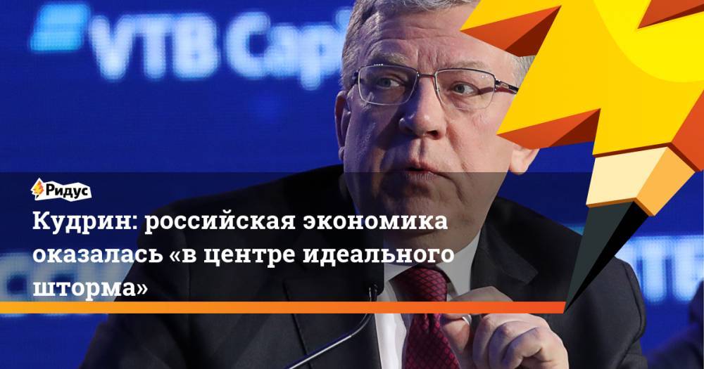Кудрин: российская экономика оказалась «вцентре идеального шторма»