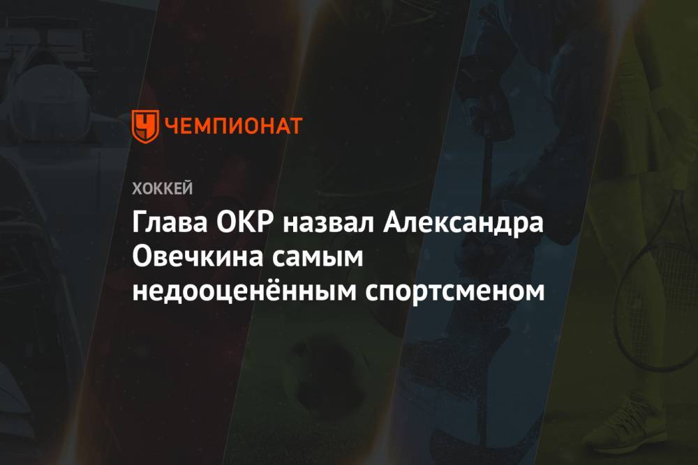 Глава ОКР назвал Александра Овечкина самым недооценённым спортсменом