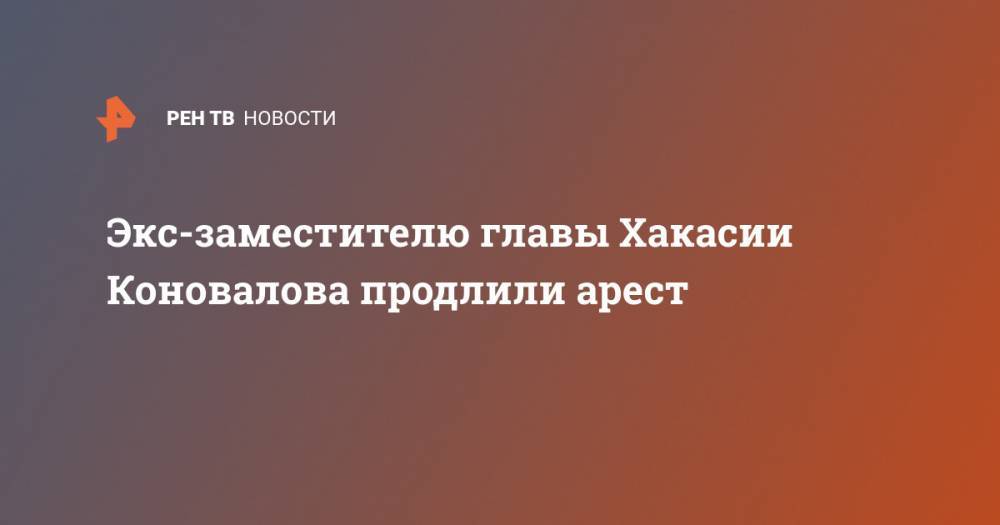 Экс-заместителю главы Хакасии Коновалова продлили арест