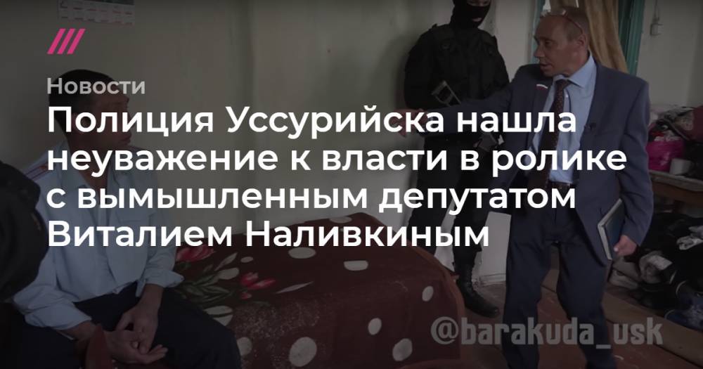 Полиция Уссурийска нашла неуважение к власти в ролике с вымышленным депутатом Виталием Наливкиным