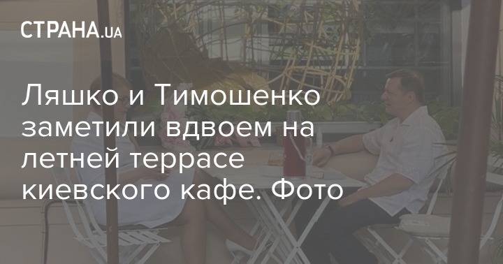 Ляшко и Тимошенко заметили вдвоем на летней террасе киевского кафе. Фото
