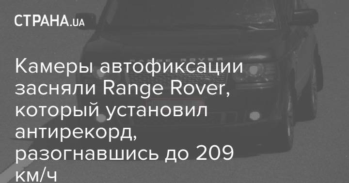 Камеры автофиксации засняли Range Rover, который установил антирекорд, разогнавшись до 209 км/ч