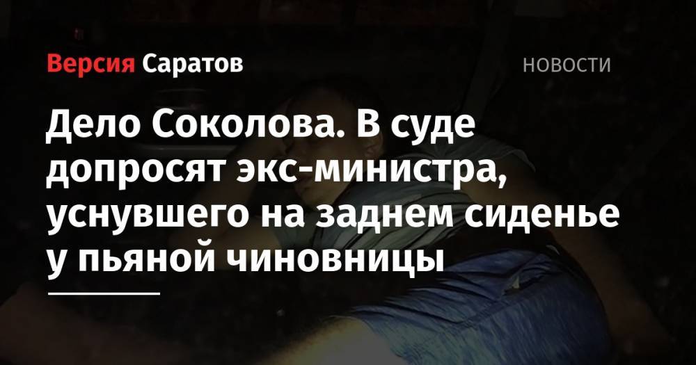 Дело Соколова. В суде допросят экс-министра, уснувшего на заднем сиденье у пьяной чиновницы