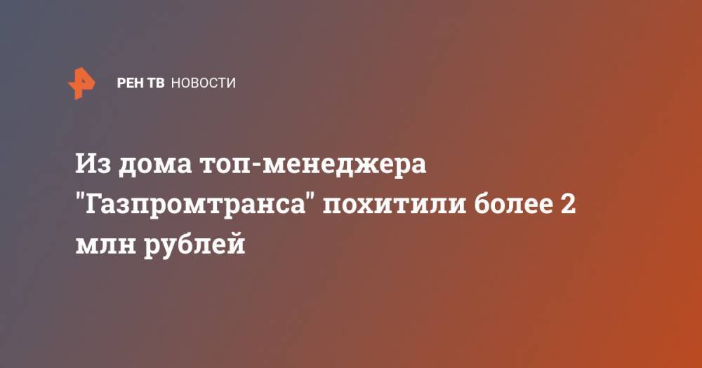 Из дома топ-менеджера "Газпромтранса" похитили более 2 млн рублей