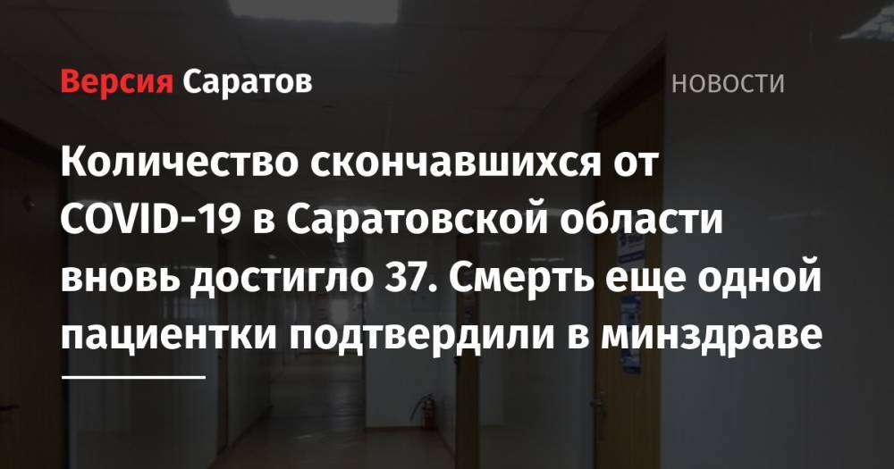 Количество скончавшихся от COVID-19 в Саратовской области вновь достигло 37. Смерть еще одной пациентки подтвердили в минздраве