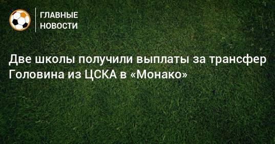 Две школы получили выплаты за трансфер Головина из ЦСКА в «Монако»