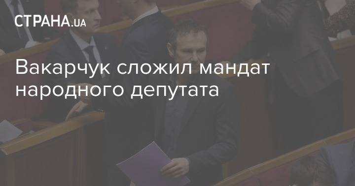 Вакарчук сложил мандат народного депутата
