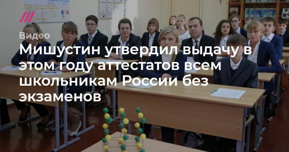 Мишустин утвердил выдачу в этом году аттестатов всем школьникам России без экзаменов