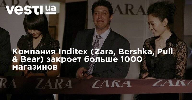 Компания Inditex (Zara, Bershka, Pull & Bear) закроет больше 1000 магазинов
