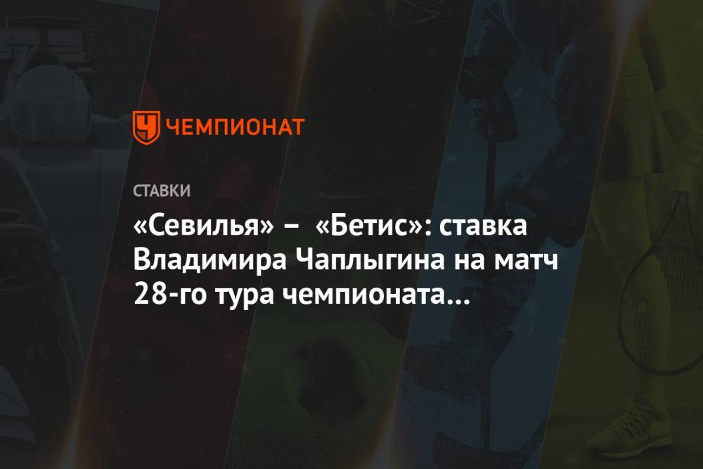 «Севилья» – «Бетис»: ставка Владимира Чаплыгина на матч 28-го тура чемпионата Испании