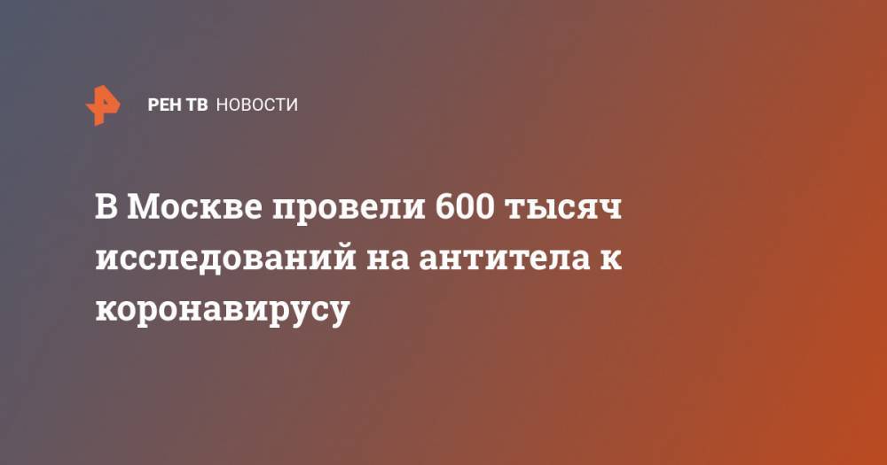В Москве провели 600 тысяч исследований на антитела к коронавирусу
