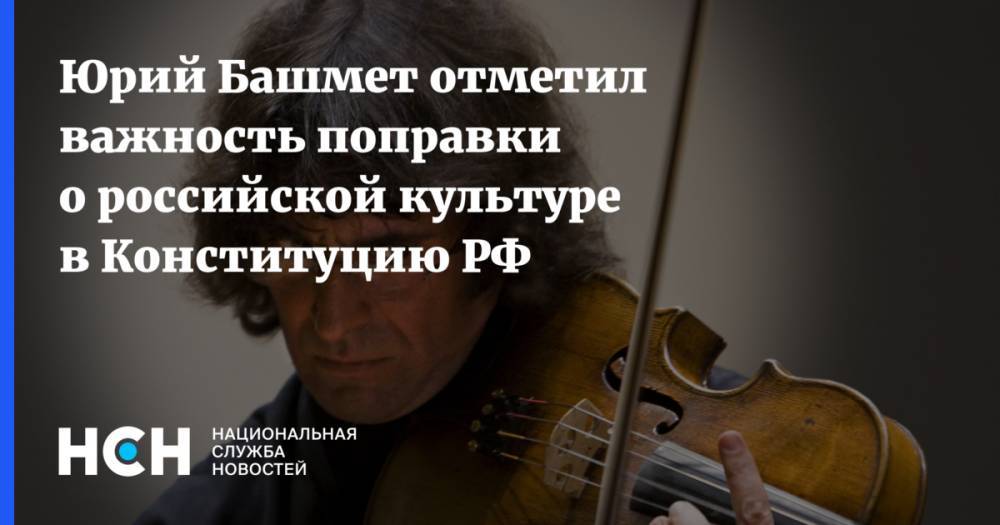 Юрий Башмет отметил важность поправки о российской культуре в Конституцию РФ