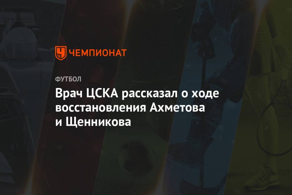 Врач ЦСКА рассказал о ходе восстановления Ахметова и Щенникова