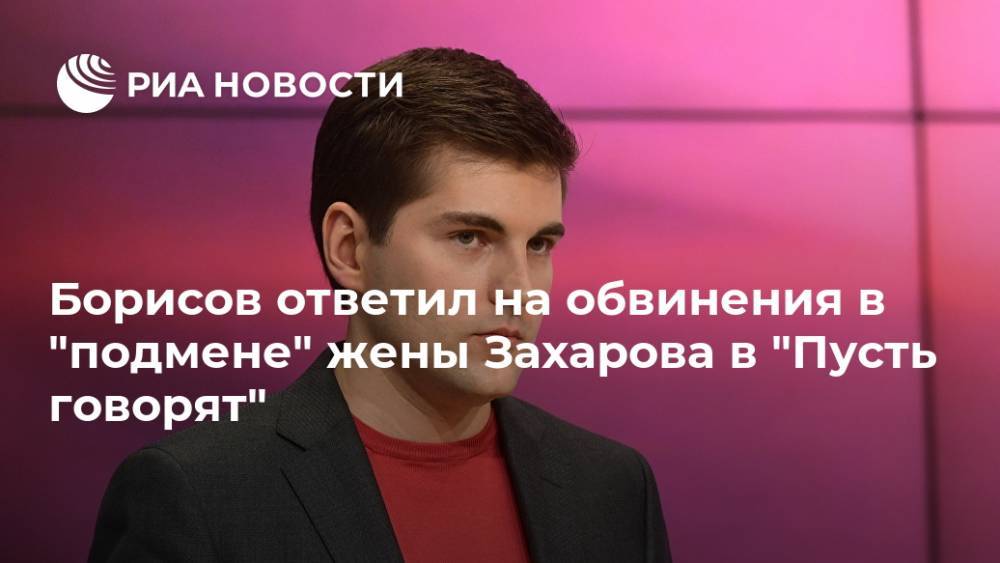 Борисов ответил на обвинения в "подмене" жены Захарова в "Пусть говорят"