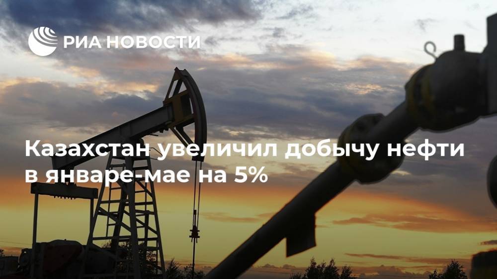 Казахстан увеличил добычу нефти в январе-мае на 5%