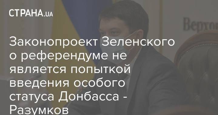 Законопроект Зеленского о референдуме не является попыткой введения особого статуса Донбасса - Разумков