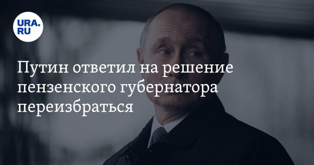 Путин ответил на решение пензенского губернатора переизбраться. ВИДЕО