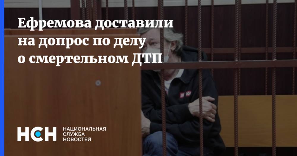 Ефремова доставили на допрос по делу о смертельном ДТП