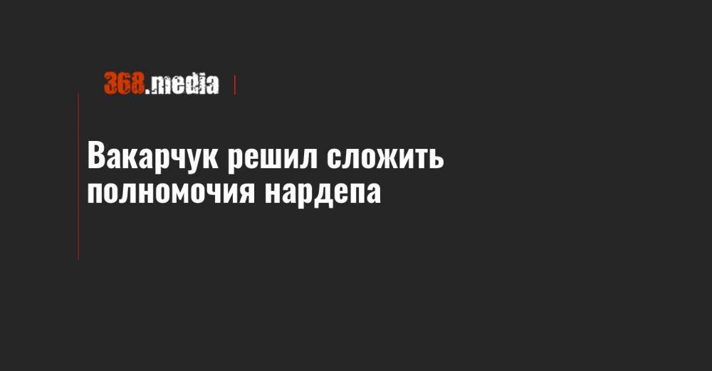 Вакарчук решил сложить полномочия нардепа