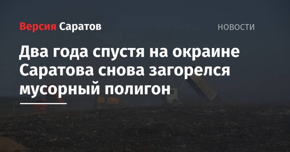 Два года спустя на окраине Саратова снова загорелся мусорный полигон